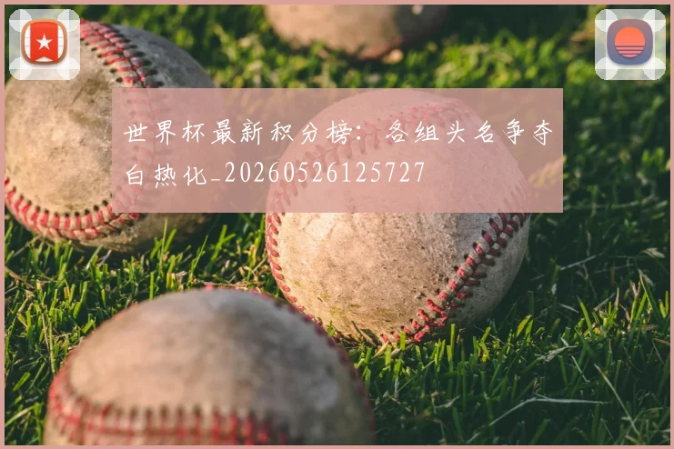 世界杯最新积分榜：各组头名争夺白热化_20260526125727