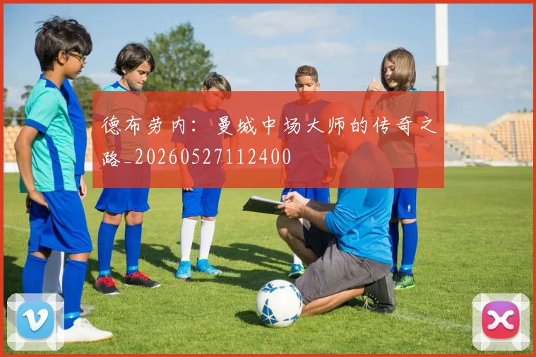 德布劳内：曼城中场大师的传奇之路_20260527112400