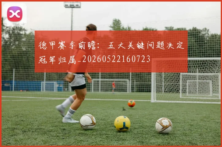 德甲赛季前瞻:五大关键问题决定冠军归属_20260522160723