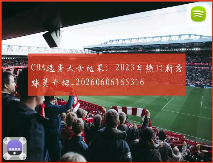 CBA选秀大会结果：2023年热门新秀球员介绍_20260606165316
