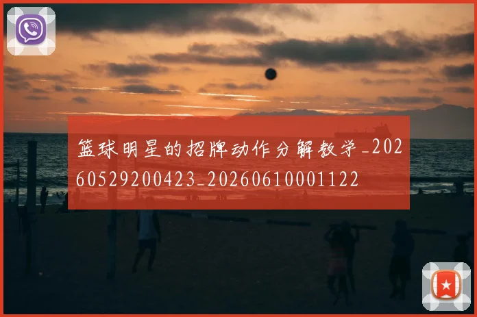 篮球明星的招牌动作分解教学_20260529200423_20260610001122