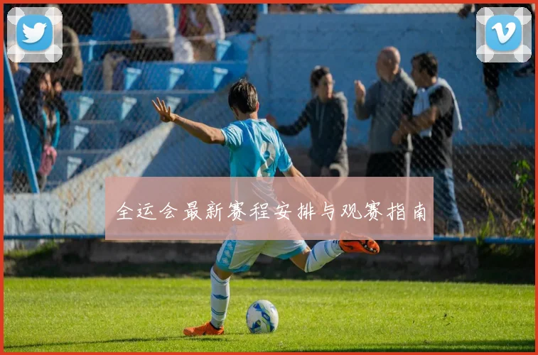 全运会最新赛程安排与观赛指南