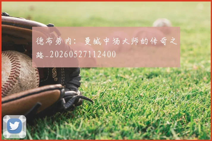德布劳内:曼城中场大师的传奇之路_20260527112400